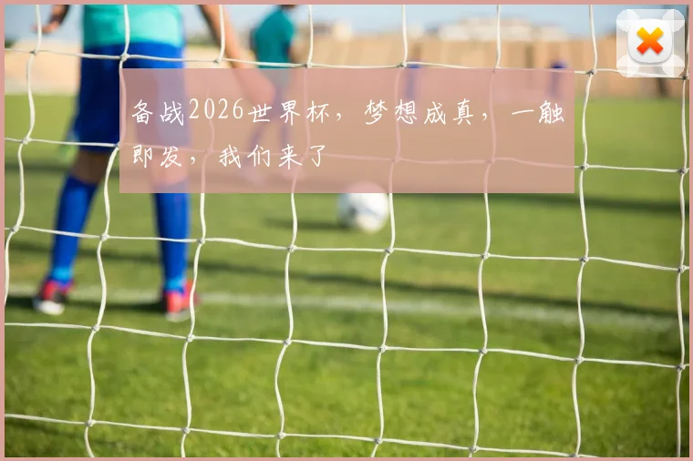 备战2026世界杯，梦想成真，一触即发，我们来了