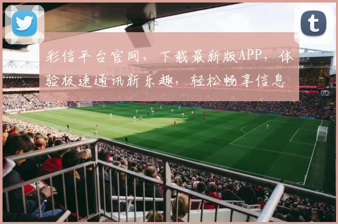 彩信平台官网，下载最新版APP，体验极速通讯新乐趣，轻松畅享信息传递