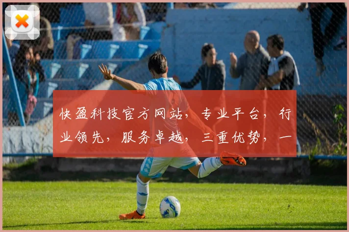 快盈科技官方网站，专业平台，行业领先，服务卓越，三重优势，一网打尽