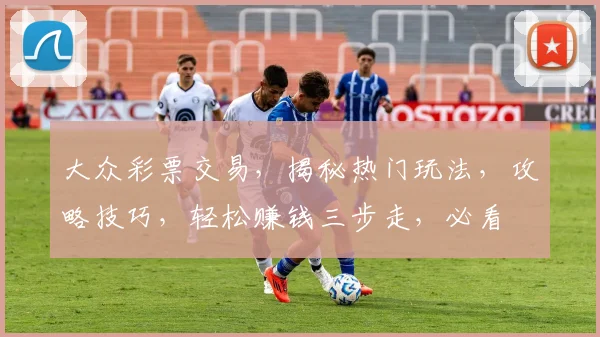 大众彩票交易，揭秘热门玩法，攻略技巧，轻松赚钱三步走，必看