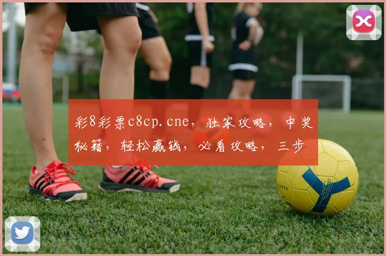 彩8彩票c8cp.cne，独家攻略，中奖秘籍，轻松赢钱，必看攻略，三步走