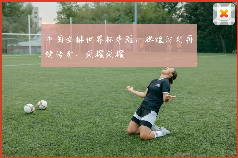 中国女排世界杯夺冠，辉煌时刻再续传奇，荣耀荣耀