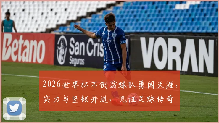 2026世界杯不倒翁球队勇闯天涯，实力与坚韧并进，见证足球传奇